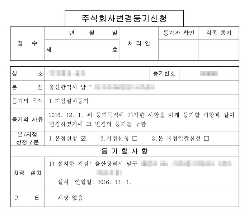주식회사변경등기신청. 상호 주식회사(가림), 등기번호, 본점 울산광역시 남구. 등기의 목적 1.지점설치등기. 등기의 사유 2016. 12. 1. 위 등기목적에 게기한 사항을 아래 등기할 사항과 같이 변경하였기에 그 변경의 등기를 구함. 본/지점 신청구분 1.본점신청 체크, 2.지점신청, 3.본·지점일괄신청. 등기할 사항 — 지점 설치 1) 설치한 지점 울산광역시 남구, 설치 연월일 2016. 12. 1. 기타 해당 없음. 회사 이름과 등기번호, 대표이사·이사 이름, 주소 가운데 구·시 뒤의 자리, 지점 이름은 가렸다.