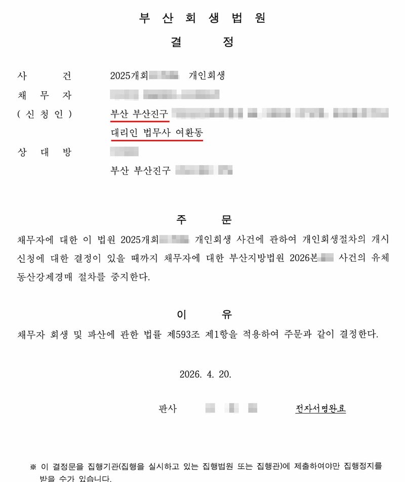 부산회생법원 결정(2026. 4. 20.). 사건 2025개회(번호 가림) 개인회생. 채무자(신청인, 이름·주민등록번호 가림) 부산 부산진구(빨간 밑줄, 뒷자리 가림), 대리인 법무사 여환동(빨간 밑줄). 상대방(이름 가림) 부산 부산진구(뒷자리 가림). 주문 — 개인회생절차의 개시신청에 대한 결정이 있을 때까지 채무자에 대한 부산지방법원 2026본(번호 가림) 사건의 유체동산강제경매 절차를 중지한다. 이유 — 제593조 제1항. 판사(이름 가림) 전자서명완료. ※ 이 결정문을 집행기관에 제출하여야만 집행정지를 받을 수가 있습니다.