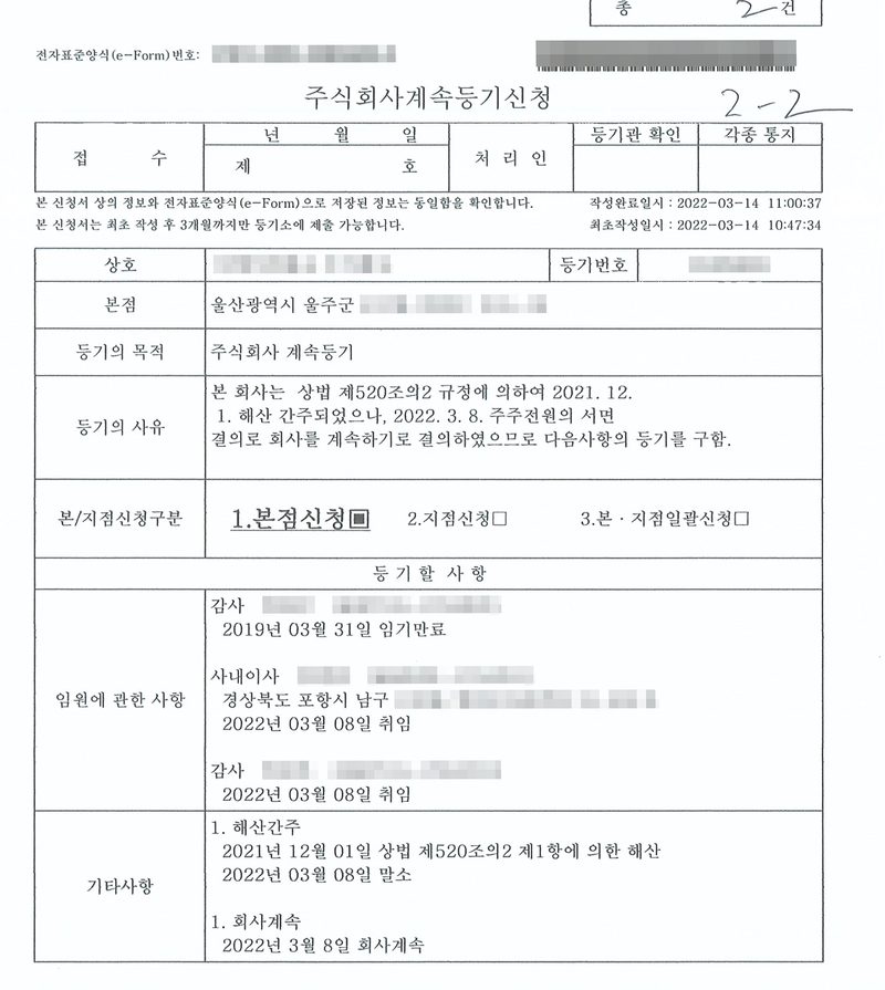 주식회사계속등기신청(전자표준양식, 2-2). 상호(가림), 본점 울산광역시 울주군. 등기의 목적 주식회사 계속등기. 등기의 사유 — 본 회사는 상법 제520조의2 규정에 의하여 2021. 12. 1. 해산 간주되었으나, 2022. 3. 8. 주주전원의 서면결의로 회사를 계속하기로 결정하였으므로 다음사항의 등기를 구함. 임원에 관한 사항 — 감사 2019년 03월 31일 임기만료, 사내이사 2022년 03월 08일 취임, 감사 2022년 03월 08일 취임. 기타사항 — 1. 해산간주 2021년 12월 01일 상법 제520조의2 제1항에 의한 해산 2022년 03월 08일 말소 1. 회사계속 2022년 3월 8일 회사계속. 회사 이름과 등기번호·등록번호, 임원 이름과 주민등록번호, 주소 가운데 군·구 뒤의 자리, 전자표준양식 번호와 바코드·QR, 납부번호, 인영은 가렸다.