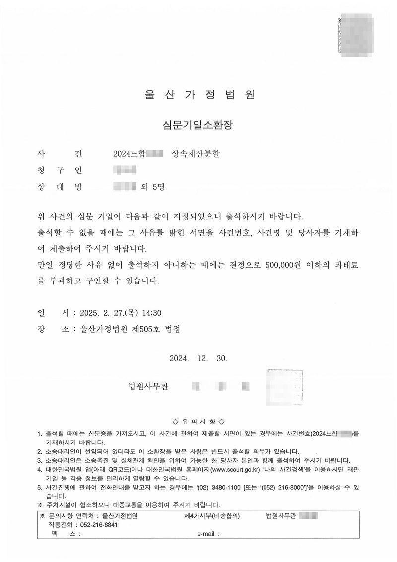 울산가정법원 심문기일소환장. 사건 상속재산분할, 청구인, 상대방 ○○○ 외 5명. 위 사건의 심문 기일이 다음과 같이 지정되었으니 출석하시기 바랍니다. 정당한 사유 없이 출석하지 아니하는 때에는 결정으로 500,000원 이하의 과태료를 부과하고 구인할 수 있습니다. 일시 2025. 2. 27.(목) 14:30, 장소 울산가정법원 제505호 법정. 2024. 12. 30. 법원사무관. 문의사항 연락처 울산가정법원 제4가사부(비송합의). 이름과 주민등록번호, 주소 가운데 시·구 뒤의 자리, 등록기준지 뒷자리, 사건번호 숫자, 법관·법원사무관 이름과 도장, 서명과 인장, QR코드·발급번호·위변조 방지 바코드는 가렸다.