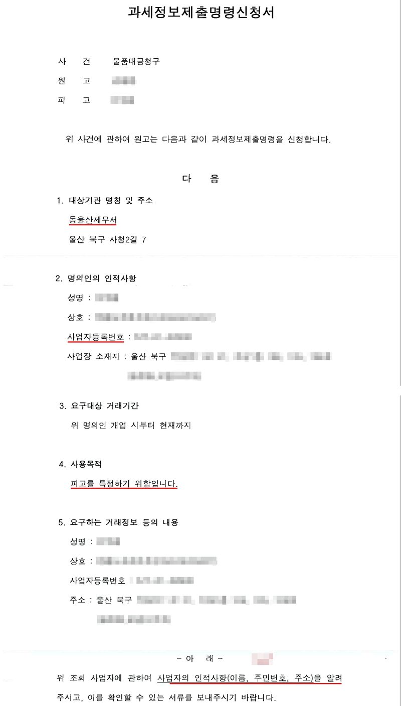 과세정보제출명령신청서. 사건 물품대금청구, 원고, 피고. 위 사건에 관하여 원고는 다음과 같이 과세정보제출명령을 신청합니다. 1. 대상기관 명칭 및 주소 — 동울산세무서(빨간 밑줄), 울산 북구 사청2길 7. 2. 명의인의 인적사항 — 성명, 상호, 사업자등록번호(빨간 밑줄), 사업장 소재지 울산 북구. 3. 요구대상 거래기간 — 위 명의인 개업 시부터 현재까지. 4. 사용목적 — 피고를 특정하기 위함입니다(빨간 밑줄). 5. 요구하는 거래정보 등의 내용 — 성명, 상호, 사업자등록번호, 주소. 위 조회 사업자에 관하여 사업자의 인적사항(이름, 주민번호, 주소)을 알려(빨간 밑줄) 주시고, 이를 확인할 수 있는 서류를 보내주시기 바랍니다. 피고의 이름과 상호, 사업자등록번호, 사업장 주소 뒷부분, 도장은 가렸다.