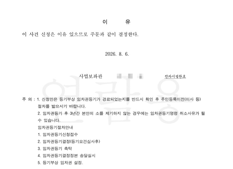 같은 결정의 둘째 장. 이유 — 이 사건 신청은 이유 있으므로 주문과 같이 결정한다. 2026. 8. 6. 사법보좌관. 주의 — 1. 신청인은 등기부상 임차권등기가 경료되었는지를 반드시 확인 후 주민등록이전(이사 등) 절차를 밟으시기 바랍니다. 2. 임차권등기 후 3년간 본안의 소를 제기하지 않는 경우에는 임차권등기명령 취소사유가 될 수 있습니다. 임차권등기절차안내 1. 신청접수 2. 결정 3. 촉탁 4. 결정정본 송달실시 5. 등기부상 임차권 설정. 사법보좌관 이름과 전자소송 머리줄은 가렸다.