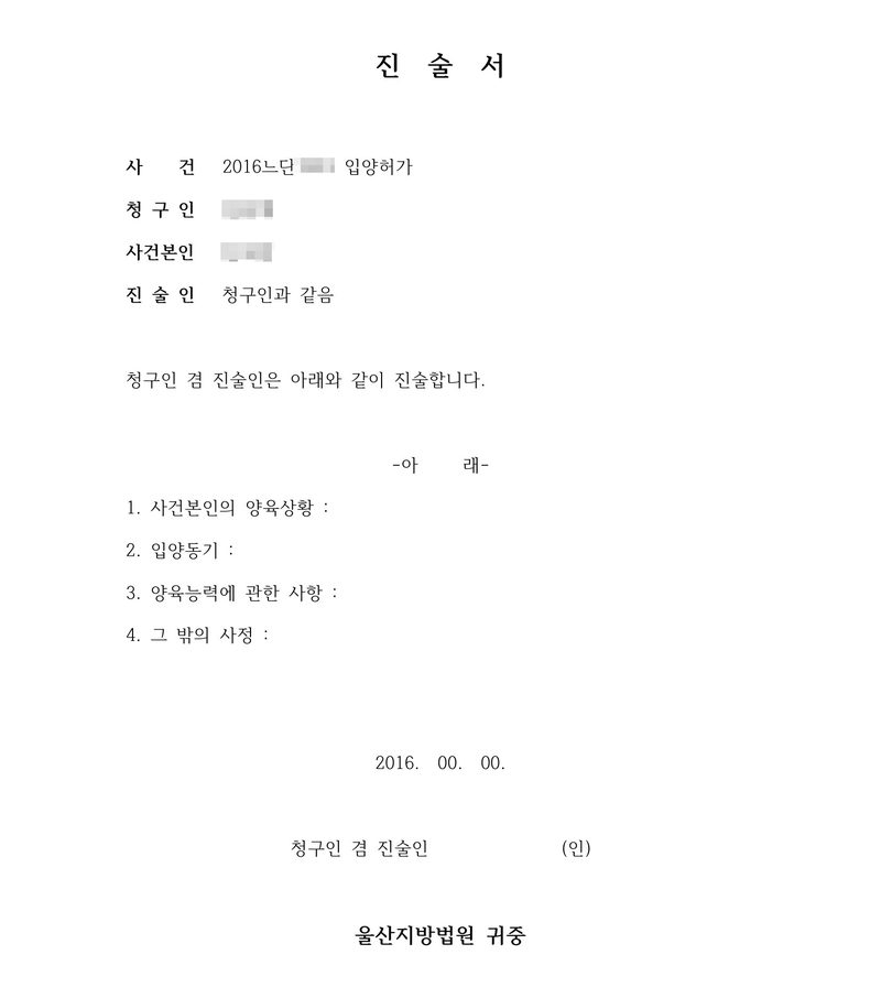 진술서. 사건 입양허가, 청구인, 사건본인, 진술인 청구인과 같음. 청구인 겸 진술인은 아래와 같이 진술합니다. 1. 사건본인의 양육상황 2. 입양동기 3. 양육능력에 관한 사항 4. 그 밖의 사정. 울산지방법원 귀중. 이름과 사건번호 숫자는 가렸다.