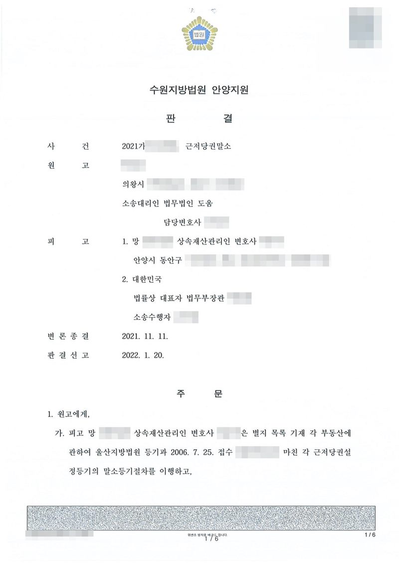 수원지방법원 안양지원 판결. 사건 2021가단 근저당권말소, 원고(소송대리인 법무법인), 피고 1. 망인의 상속재산관리인 변호사 2. 대한민국. 판결선고 2022. 1. 20. 주문 — 피고 망인의 상속재산관리인은 별지 목록 기재 각 부동산에 관하여 울산지방법원 등기과 2006. 7. 25. 접수로 마친 각 근저당권설정등기의 말소등기절차를 이행하라. 소유자·원고·피고 이름과 주민등록번호, 주소 가운데 시·구 뒤의 자리와 건물 이름·호수, 근저당권 접수번호, 사건번호 숫자, 대표이사·소송대리인·관리인 이름, 전자표준양식 번호·바코드, 발급번호는 가렸다. 금융기관인 근저당권자의 상호는 그대로 두었다.