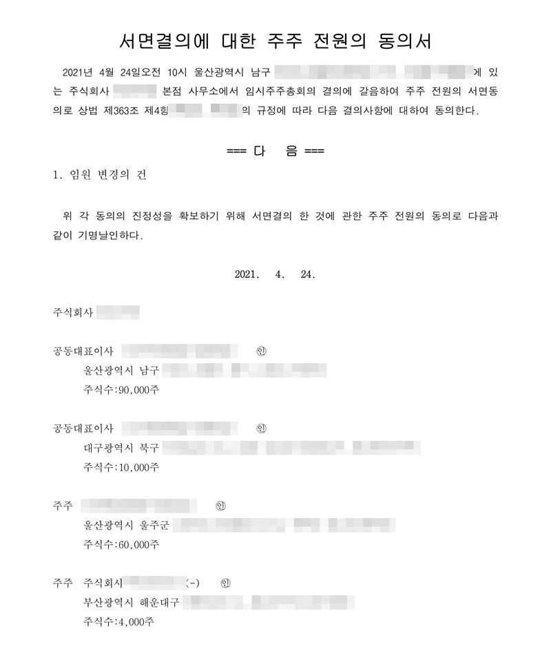 서면결의에 대한 주주 전원의 동의서. 2021년 4월 24일 본점 사무소에서 임시주주총회의 결의에 갈음하여 주주 전원의 서면동의로 상법 제363조 제4항의 규정에 따라 다음 결의사항에 대하여 동의한다. 1. 임원 변경의 건. 공동대표이사 두 사람(주식수 90,000주, 10,000주), 주주 개인 한 사람(60,000주), 주주 법인 한 곳(4,000주)이 기명날인. 회사 이름·등기번호, 본점과 임원·주주 주소 가운데 시·구·군 뒤의 자리, 임원·주주 이름과 주민등록번호, 납부번호·문서확인번호·바코드, 담당 공무원·공증 담당 변호사 이름과 도장은 가렸다.