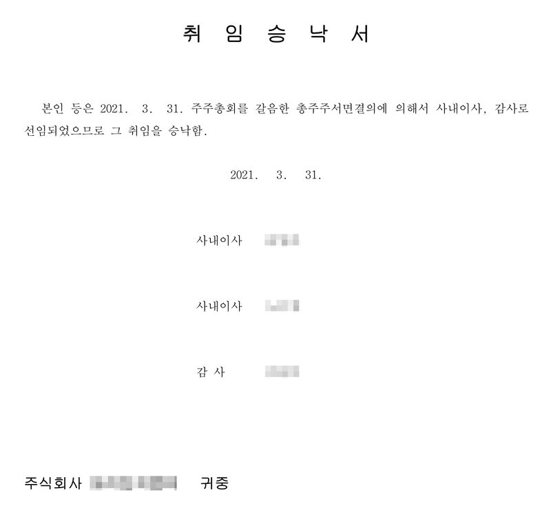 취임승낙서. 본인 등은 2021. 3. 31. 주주총회를 갈음한 총주주서면결의에 의해서 사내이사, 감사로 선임되었으므로 그 취임을 승낙함. 2021. 3. 31. 사내이사 두 사람, 감사 한 사람(이름 가림). 주식회사(이름 가림) 귀중.