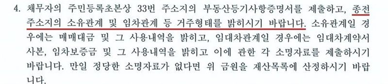 울산지방법원 회생위원이 낸 개인회생 보정권고문의 4번 항목. 채무자의 주민등록초본상 33번 주소지의 부동산등기사항증명서를 제출하고, 종전 주소지의 소유관계 및 임차관계 등 거주형태를 밝히라는 내용. 소유관계일 경우에는 매매대금 및 그 사용내역을, 임대차관계일 경우에는 임대차계약서 사본, 임차보증금 및 그 사용내역을 밝히고 각 소명자료를 제출하라는 것, 정당한 소명자료가 없다면 그 금원을 재산목록에 산정하라는 것. 가릴 곳이 없는 부분만 잘라 냈다.
