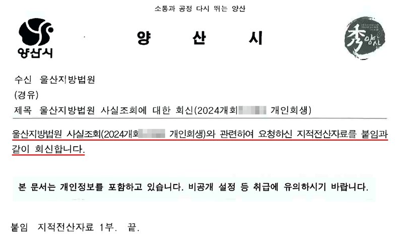 양산시가 울산지방법원에 보낸 공문. 수신 울산지방법원, 제목 울산지방법원 사실조회에 대한 회신(2024개회 개인회생). 울산지방법원 사실조회(2024개회 개인회생)와 관련하여 요청하신 지적전산자료를 붙임과 같이 회신합니다. 본 문서는 개인정보를 포함하고 있습니다. 비공개 설정 등 취급에 유의하시기 바랍니다. 붙임 지적전산자료 1부. 끝. 사건번호 숫자는 가렸고, 담당 공무원 이름과 연락처가 있는 아래쪽은 잘라 냈다.