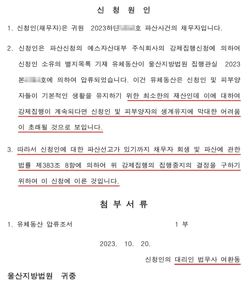 같은 중지명령 신청서 2쪽 신청원인. 1. 신청인(채무자)은 귀원 2023하단 호 파산사건의 채무자입니다. 2. 신청인은 파산신청의 대부업체의 강제집행신청에 의하여 신청인 소유의 별지목록 기재 유체동산이 울산지방법원 집행관실 2023본 호에 의하여 압류되었습니다. 이건 유체동산은 신청인 및 피부양자들이 기본적인 생활을 유지하기 위한 최소한의 재산인데 이에 대하여 강제집행이 계속되다면 신청인 및 피부양자의 생계유지에 막대한 어려움이 초래될 것으로 보입니다. 3. 따라서 신청인에 대한 파산선고가 있기까지 채무자 회생 및 파산에 관한 법률 제383조 8항에 의하여 위 강제집행의 집행중지의 결정을 구하기 위하여 이 신청에 이른 것입니다. 첨부서류 1. 유체동산 압류조서 1부. 2023. 10. 20. 신청인의 대리인 법무사 여환동, 울산지방법원 귀중. 사건번호와 집행사건번호 숫자는 가렸다.