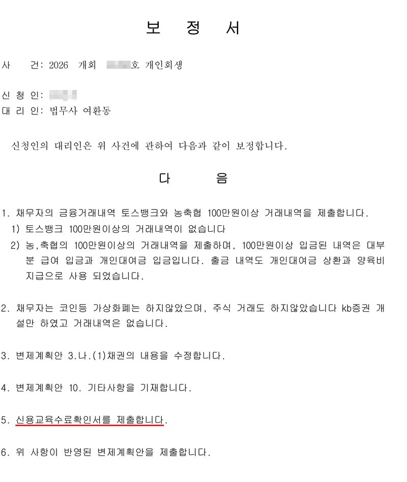 사무소가 낸 보정서. 사건 2026 개회(번호 가림)호 개인회생, 신청인(이름 가림), 대리인 법무사 여환동. 다음 1. 채무자의 금융거래내역 토스뱅크와 농축협 100만원이상 거래내역을 제출합니다. 2. 채무자는 코인등 가상화폐는 하지않았으며, 주식 거래도 하지않았습니다. 3. 변제계획안 3.나.(1)채권의 내용을 수정합니다. 4. 변제계획안 10. 기타사항을 기재합니다. 5. 신용교육수료확인서를 제출합니다. 6. 위 사항이 반영된 변제계획안을 제출합니다.