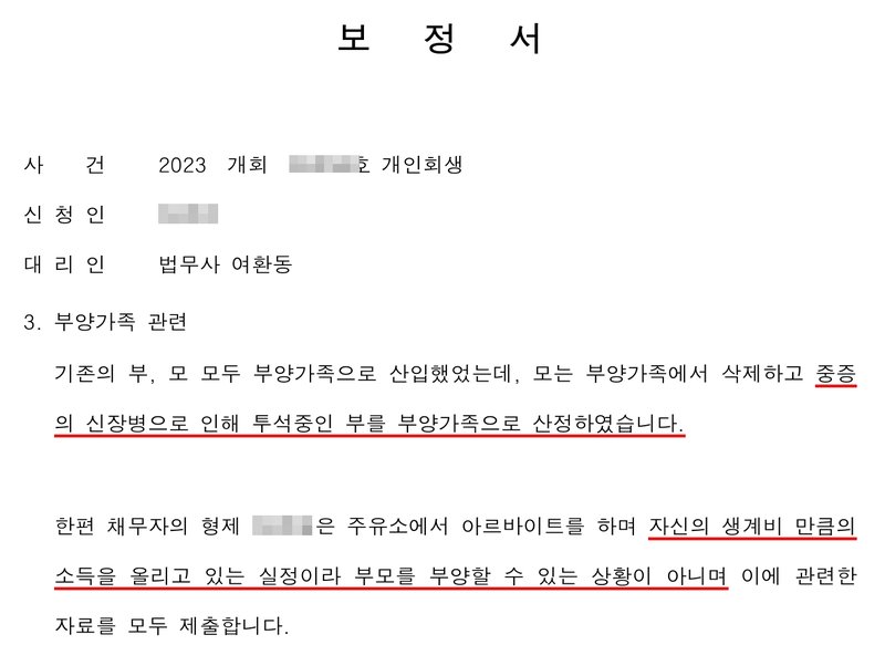 저희 사무소가 법원에 낸 보정서 일부. 사건번호 숫자·신청인 이름·형제 이름 가림. 3. 부양가족 관련. 기존의 부, 모 모두 부양가족으로 산입했었는데, 모는 부양가족에서 삭제하고 중증의 신장병으로 인해 투석중인 부를 부양가족으로 산정하였습니다. 한편 채무자의 형제는 주유소에서 아르바이트를 하며 자신의 생계비 만큼의 소득을 올리고 있는 실정이라 부모를 부양할 수 있는 상황이 아니며 이에 관련한 자료를 모두 제출합니다.