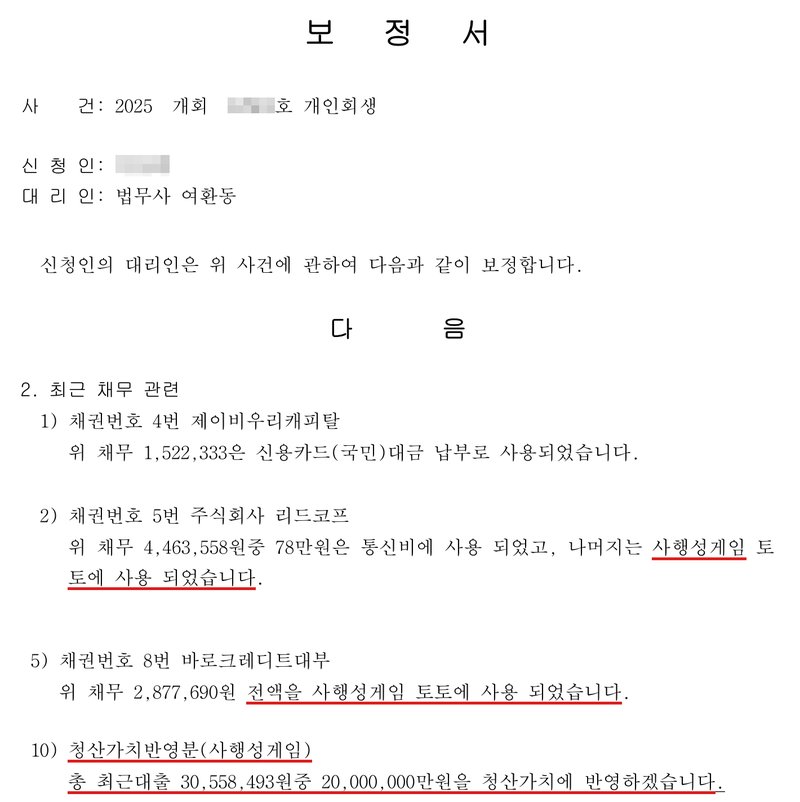 사무소가 낸 보정서. 사건 2025 개회(번호 가림)호 개인회생, 신청인(이름 가림), 대리인 법무사 여환동. 2. 최근 채무 관련: 1) 채권번호 4번 제이비우리캐피탈 — 위 채무 1,522,333은 신용카드(국민)대금 납부로 사용되었습니다. 2) 채권번호 5번 주식회사 리드코프 — 위 채무 4,463,558원중 78만원은 통신비에 사용 되었고, 나머지는 사행성게임 토토에 사용 되었습니다. 5) 채권번호 8번 바로크레디트대부 — 위 채무 2,877,690원 전액을 사행성게임 토토에 사용 되었습니다. 10) 청산가치반영분(사행성게임) — 총 최근대출 30,558,493원중 20,000,000만원을 청산가치에 반영하겠습니다.