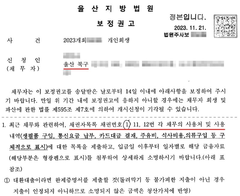 울산지방법원 회생위원이 개인회생 사건에서 낸 보정권고. 신청인 주소의 시·구는 울산 북구. 채무자는 이 보정권고를 송달받은 날로부터 14일 이내에 보정하라는 것, 응하지 않으면 채무자 회생 및 파산에 관한 법률 제595조 제7호에 의하여 개시신청이 기각될 수 있다는 것. 1. 최근 채무와 관련하여, 채권자목록 채권번호 1, 11, 12번 각 채무의 사용처 및 사용내역(생필품 구입, 통신요금 납부, 카드대금 결재, 주유비, 식사비용, 의류구입 등 구체적으로 표시)에 대한 목록을 제출하고, 입금일 이후부터 일자별로 해당 금융자료(해당 부분은 형광펜으로 표시)를 첨부하여 상세하게 소명하라는 것. ① 대환대출이라면 완제증명서를 제출할 것(소명되지 않은 금액은 청산가치에 반영). 채권번호 1에 손으로 동그라미가 그려져 있다. 사건번호 숫자, 신청인 이름과 상세 주소, 법원주사보 이름은 가렸다.