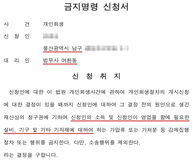 저희 사무소가 울산지방법원에 낸 영업소득자용 금지명령 신청서. 사건은 개인회생(접수 전이라 번호 없음), 신청인 주소의 시·구는 울산광역시 남구, 대리인 법무사 여환동. 신청취지는 신청인에 대한 개인회생사건에 관하여 개인회생절차의 개시신청에 대한 결정이 있을 때까지 신청인에 대하여 그 결정 전의 원인으로 생긴 재산상의 청구권에 기하여 신청인의 소득 및 신청인이 영업을 함에 필요한 설비, 기구 및 기타 기자재에 대하여 하는 가압류 또는 가처분 등 강제집행 절차 또는 행위를 금지한다, 다만 소송행위를 제외한다, 라는 결정을 구한다는 것. 신청인 이름과 상세 주소는 가렸다.