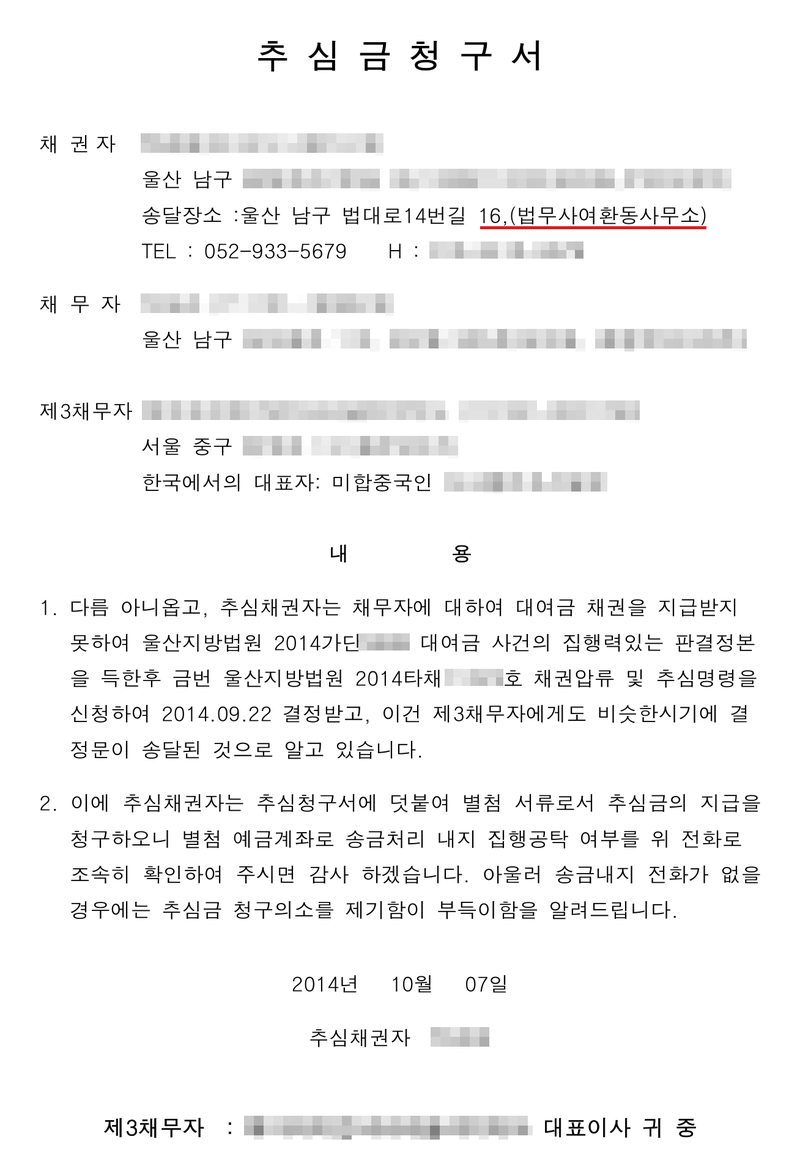 추심금 청구서. 채권자(울산 남구, 송달장소 울산 남구 법대로14번길 16 법무사여환동사무소 — 빨간 밑줄, TEL 052-933-5679), 채무자(울산 남구), 제3채무자(서울 중구, 상호·법인등록번호·도로명과 한국에서의 대표자 이름 가림). 내용 1. 추심채권자는 채무자에 대하여 대여금 채권을 지급받지 못하여 울산지방법원 2014가단(번호 가림) 대여금 사건의 집행력 있는 판결정본을 득한 후 울산지방법원 2014타채(번호 가림) 채권압류 및 추심명령을 신청하여 2014. 09. 22 결정받고 제3채무자에게도 결정문이 송달된 것으로 알고 있습니다. 2. 별첨 예금계좌로 송금처리 내지 집행공탁 여부를 위 전화로 조속히 확인하여 주시면 감사하겠습니다. 송금 내지 전화가 없을 경우에는 추심금 청구의 소를 제기함이 부득이함을 알려드립니다. 2014년 10월 07일 추심채권자(이름 가림). 이름·주민등록번호·주소, 제3채무자 상호·법인등록번호·주소, 사건번호 숫자, 휴대전화 번호는 가렸다.