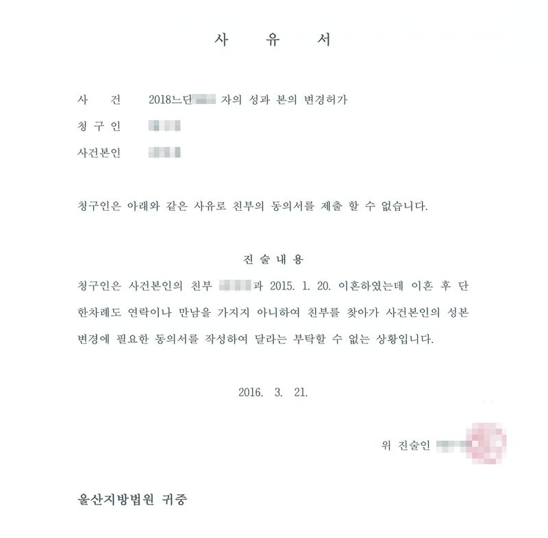 사유서. 사건 자의 성과 본의 변경허가, 청구인, 사건본인. 청구인은 아래와 같은 사유로 친부의 동의서를 제출할 수 없습니다. 진술내용 — 청구인은 사건본인의 친부와 2015. 1. 20. 이혼하였는데 이혼 후 단 한차례도 연락이나 만남을 가지지 아니하여 친부를 찾아가 사건본인의 성본 변경에 필요한 동의서를 작성하여 달라는 부탁할 수 없는 상황입니다. 2016. 3. 21. 위 진술인(인). 울산지방법원 귀중. 이름과 사건번호 숫자, 인장은 가렸다.