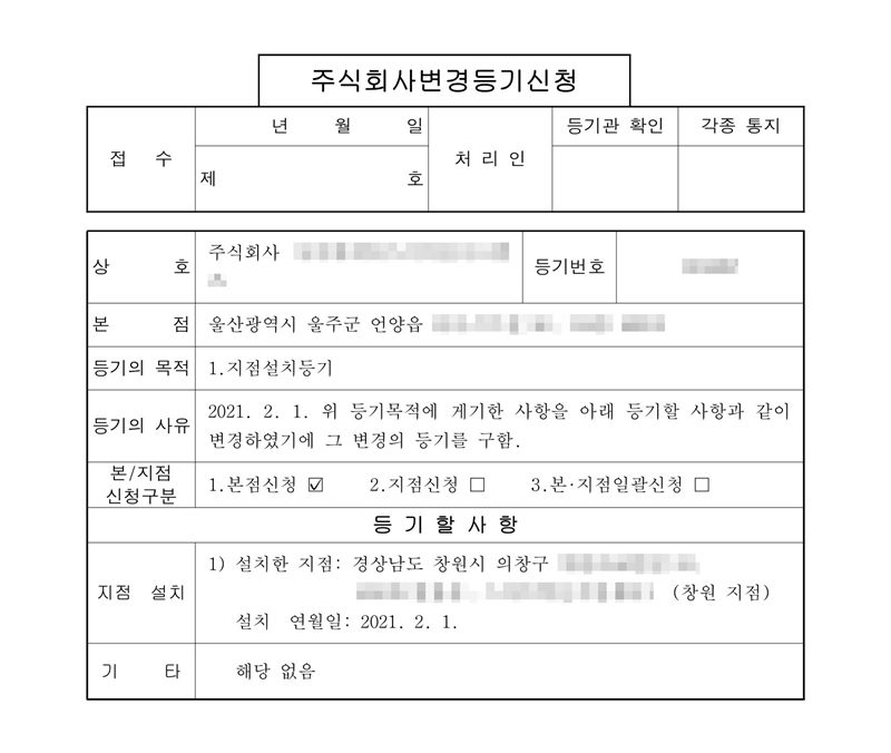주식회사 변경등기신청서. 본점 울산(읍 뒤 주소 가림). 등기의 목적 1. 지점설치등기. 등기의 사유 2021. 2. 1. 위 등기목적에 게기한 사항을 아래 등기할 사항과 같이 변경하였기에 그 변경의 등기를 구함. 본점신청에 표시. 등기할 사항 지점 설치 — 설치한 지점 경상남도 창원시 의창구(도로명·시설 이름 가림) (창원 지점), 설치 연월일 2021. 2. 1. 회사 이름·등기번호와 주소 뒷부분은 가렸다.