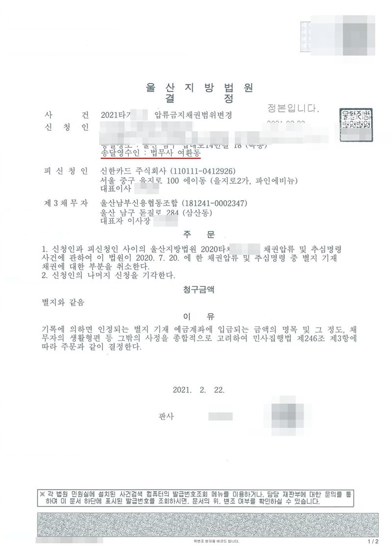 울산지방법원 결정. 사건 압류금지채권범위변경, 신청인(송달영수인 법무사 여환동), 피신청인 신한카드 주식회사, 제3채무자 울산남부신용협동조합. 주문 1. 신청인과 피신청인 사이의 울산지방법원 채권압류 및 추심명령 사건에 관하여 이 법원이 한 채권압류 및 추심명령 중 별지 기재 채권에 대한 부분을 취소한다 2. 신청인의 나머지 신청을 기각한다. 청구금액 별지와 같음. 이유 — 기록에 의하면 인정되는 별지 기재 예금계좌에 입금되는 금액의 명목 및 그 정도, 채무자의 생활형편 등 그 밖의 사정을 종합적으로 고려하여 민사집행법 제246조 제3항에 따라. 채권자·신청인의 이름과 주민등록번호, 주소 가운데 시·구·군 뒤의 자리, 사건번호 숫자, 법인 대표자 이름, 판사·법원주사 이름과 도장, 계좌번호, 발급번호·진위확인 바코드는 가렸다. 법인인 카드사·신용협동조합의 상호와 법인등록번호, 본점 주소는 그대로 두었다.