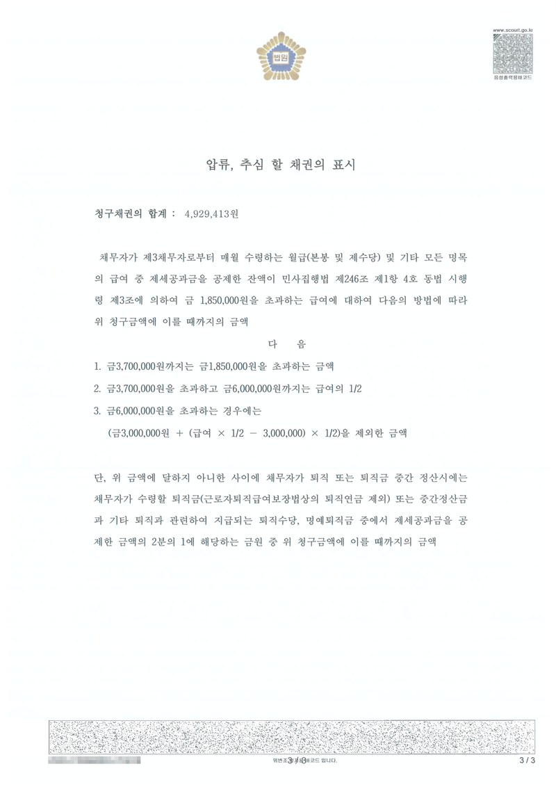 같은 결정의 별지. 압류·추심할 채권의 표시 — 채무자가 제3채무자로부터 매월 수령하는 급료(본봉 및 제수당) 및 기타 모든 명목의 급여 중 제세공과금을 공제한 잔액의 민사집행법 제246조 제1항 제4호 및 동법 시행령 제3조에 의하여 금 1,850,000원을 초과하는 금액에 대하여 다음의 방법에 따라 위 청구금액에 이를 때까지의 금액 — 1. 185만 원 이하 2. 185만 원 초과 370만 원 이하 3. 600만 원 초과 계산식, 단 퇴직금 및 중간정산금의 2분의 1. 채권자·채무자·제3채무자의 이름(상호)과 주민·법인등록번호, 주소 가운데 시·구·군 뒤의 자리, 사건번호 숫자, 사법보좌관·법원주사 이름과 도장, 계좌번호, QR코드·발급번호·위변조 방지 바코드는 가렸다.