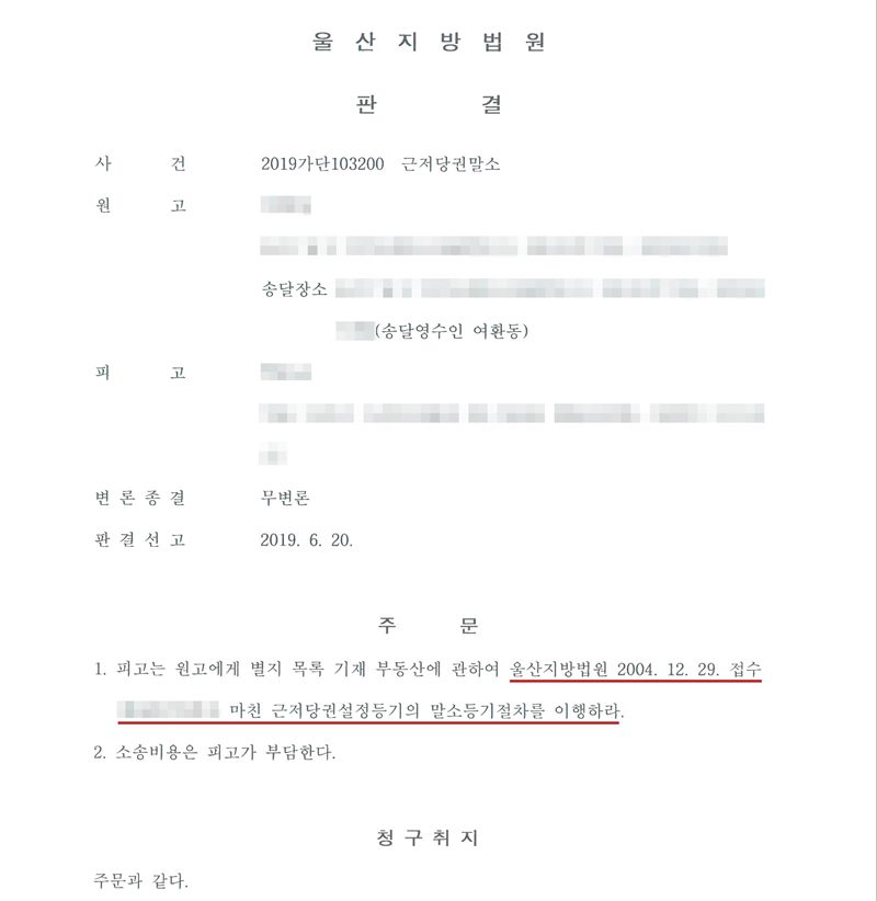 울산지방법원 판결. 사건 2019가단103200 근저당권말소. 원고(이름·주소 가림) 송달영수인 여환동. 피고(이름·주소 가림). 변론종결 무변론. 판결선고 2019. 6. 20. 주문 1. 피고는 원고에게 별지 목록 기재 부동산에 관하여 울산지방법원 2004. 12. 29. 접수(접수번호 가림)로 마친 근저당권설정등기의 말소등기절차를 이행하라(「울산지방법원」부터 「이행하라」까지 빨간 밑줄). 2. 소송비용은 피고가 부담한다. 청구취지 주문과 같다.