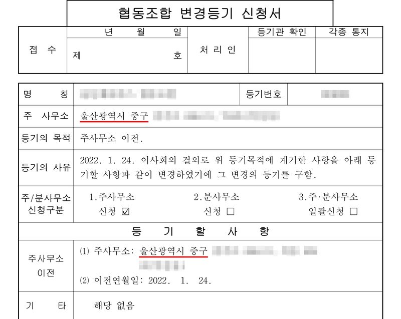 협동조합 변경등기 신청서. 명칭(가림), 등기번호(가림). 주사무소 울산광역시 중구(빨간 밑줄, 뒷자리 가림). 등기의 목적 주사무소 이전. 등기의 사유 2022. 1. 24. 이사회의 결의로 위 등기목적에 게기한 사항을 아래 등기할 사항과 같이 변경하였기에 그 변경의 등기를 구함. 주/분사무소 신청구분 1.주사무소 신청 ☑. 등기할 사항 — 주사무소 이전 ⑴ 주사무소: 울산광역시 중구(빨간 밑줄, 뒷자리 가림) ⑵ 이전연월일: 2022. 1. 24. 기타 해당 없음.