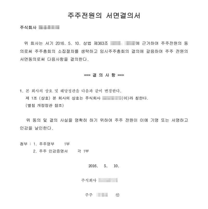 주주전원의 서면결의서. 위 회사는 서기 2016. 5. 10. 주주 전원의 서면동의로써 다음 사항을 결의한다. 결의사항 1. 본 회사의 상호 및 해당 정관을 다음과 같이 변경한다. 제1조(상호) 본 회사의 상호는 주식회사(가림)이라 칭한다(별첨 개정정관 참조). 회사·주주 이름과 옛 조항 번호는 가렸다.