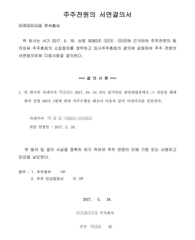 주주전원의 서면결의서. 위 회사는 서기 2017. 5. 19. 주주전원의 동의로써 주주총회의 소집절차를 생략하고 임시주주총회의 결의에 갈음하여 주주 전원의 서면동의로써 다음 사항을 결의한다. 결의사항 1. 본 회사의 사내이사는 2017. 04. 01.자로 임기만료 퇴임하였음에도 그 선임을 해태하여 상법 386조 1항에 따라 직무수행을 해오다 다음과 같이 사내이사를 선임한다. 취임 연월일 2017. 5. 19. 회사 이름, 사내이사·주주 이름과 주민등록번호, 개정 전 조항 번호는 가렸다.