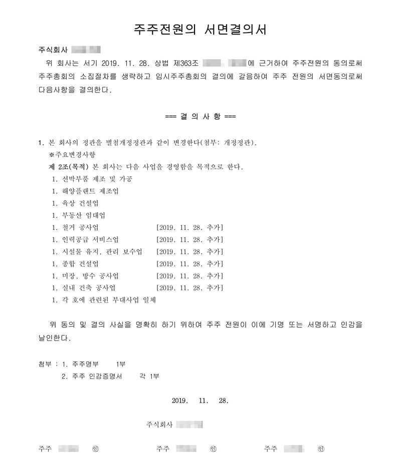 주주전원의 서면결의서. 위 회사는 서기 2019. 11. 28. 주주전원의 동의로써 주주총회의 소집절차를 생략하고 임시주주총회의 결의에 갈음하여 주주 전원의 서면동의로써 다음 사항을 결의한다. 결의사항 1. 본 회사의 정관을 별첨 개정정관과 같이 변경한다. 주요변경사항 제2조(목적) — 선박부품 제조 및 가공, 해양플랜트 제조업, 육상 건설업, 부동산 임대업, 철거 공사업·인력공급 서비스업·시설물 유지 관리 보수업·종합 건설업·미장 방수 공사업·실내 건축 공사업 [2019. 11. 28. 추가], 각 호에 관련된 부대사업 일체. 회사 이름, 주주 세 사람 이름, 개정 전 조항 번호는 가렸다.
