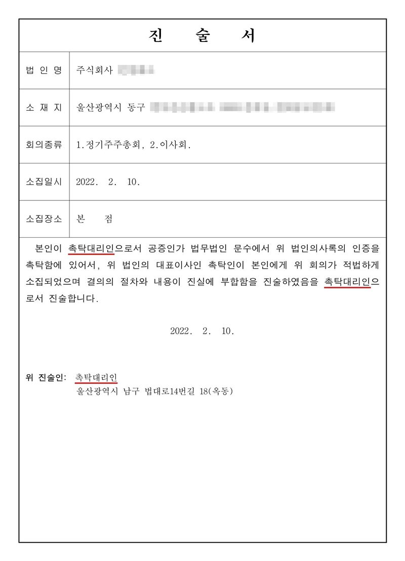 진술서. 법인명 주식회사(가림), 소재지 울산광역시 동구(도로명 가림), 회의종류 1. 정기주주총회 2. 이사회, 소집일시 2022. 2. 10., 소집장소 본점. 본인이 촉탁대리인으로서 공증인가 법무법인 문수에서 위 법인의사록의 인증을 촉탁함에 있어서, 위 법인의 대표이사인 촉탁인이 본인에게 위 회의가 적법하게 소집되었으며 결의의 절차와 내용이 진실에 부합함을 진술하였음을 촉탁대리인으로서 진술합니다. 2022. 2. 10. 위 진술인 촉탁대리인(빨간 밑줄) 울산광역시 남구 법대로14번길 18(옥동).