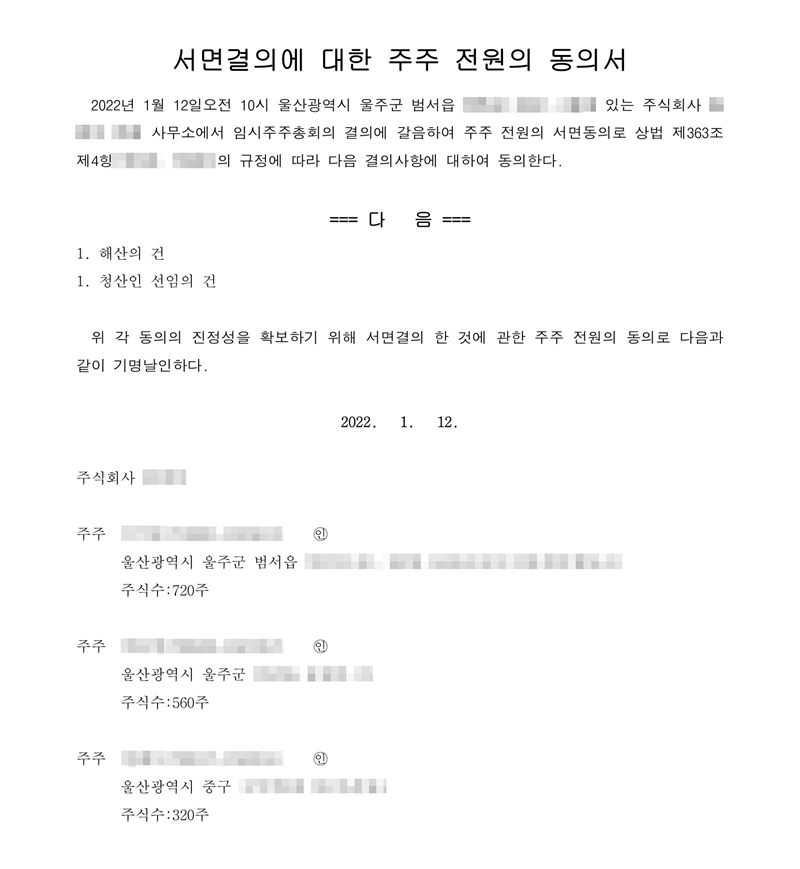 서면결의에 대한 주주 전원의 동의서. 2022년 1월 12일 오전 10시 울산(주소 가림)에 있는 주식회사(가림) 본점 사무소에서 임시주주총회의 결의에 갈음하여 주주 전원의 서면동의로 상법 제363조 제4항의 규정에 따라 다음 결의사항에 대하여 동의한다. 다음 1. 해산의 건 1. 청산인 선임의 건. 2022. 1. 12. 주주 세 사람 — 주소(뒷부분 가림)와 주식수 720주, 560주, 320주. 이름·주민등록번호는 가렸다.